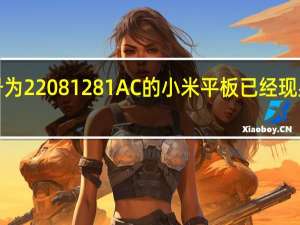 一款型号为22081281AC的小米平板已经现身Geekbench，