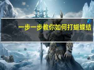 一步一步教你如何打蝴蝶结（怎样打蝴蝶结步骤图解）
