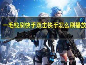 一毛钱刷快手双击 快手怎么刷播放次数(快手刷一毛1000)