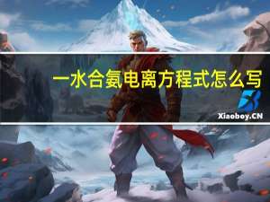 一水合氨电离方程式怎么写（一水合氨电离方程式）