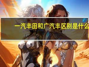 一汽丰田和广汽丰区别是什么