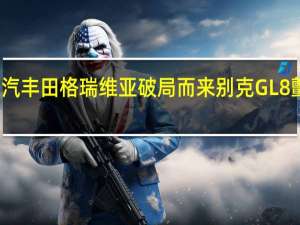 一汽丰田格瑞维亚破局而来 别克GL8颤抖了吗？
