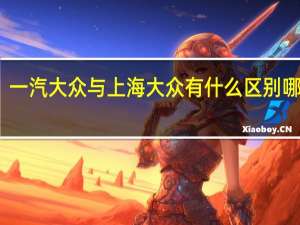 一汽大众与上海大众有什么区别哪家好