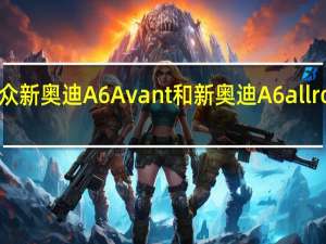 一汽大众新奥迪A6 Avant和新奥迪A6 allroad正式上市