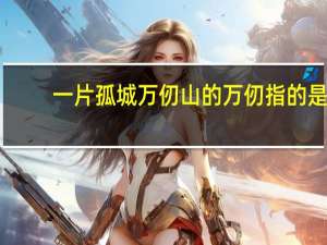 一片孤城万仞山的万仞指的是