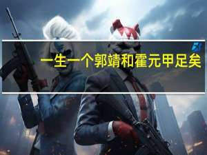 一生一个郭靖和霍元甲足矣，他们俩却有，多个无法超越的经典吗