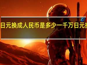 一百万日元换成人民币是多少 一千万日元换多少人民币
