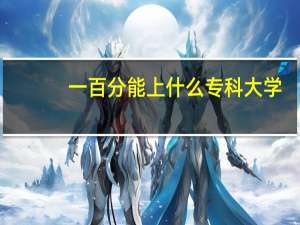 一百分能上什么专科大学