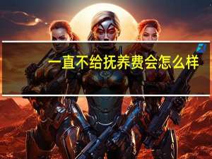 一直不给抚养费会怎么样