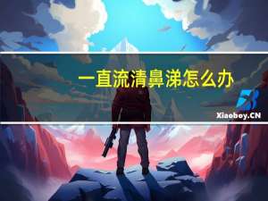 一直流清鼻涕怎么办（一直流鼻涕怎么止住）