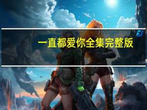 一直都爱你全集完整版（一直都爱着你）