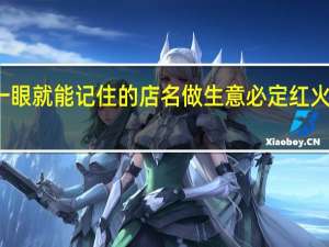 一眼就能记住的店名 做生意必定红火的名字_取店名生意红火名大全