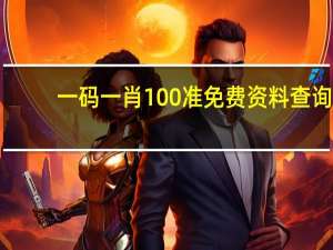 一码一肖100准免费资料查询_详细解答解释落实_3DM62.35.00