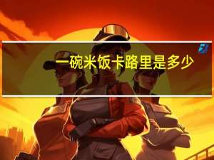 一碗米饭卡路里是多少