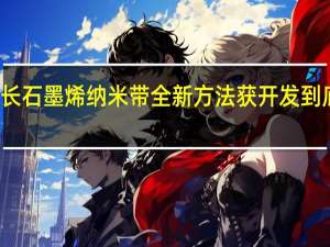 一种生长石墨烯纳米带全新方法获开发 到底什么情况嘞