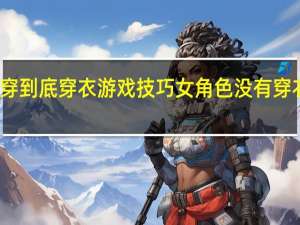 一穿到底穿衣游戏技巧 女角色没有穿衣的游戏