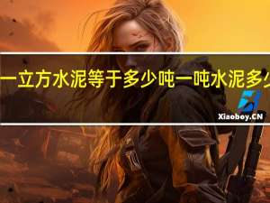 一立方水泥等于多少吨一吨水泥多少立方（一立方水泥等于多少吨）