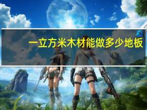 一立方米木材能做多少地板