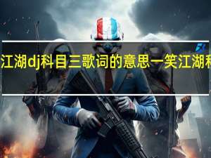 一笑江湖dj科目三歌词的意思 一笑江湖科目三舞蹈