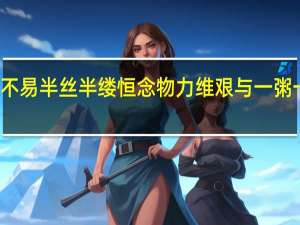 一粥一饭当思来处不易半丝半缕恒念物力维艰与一粥一饭当思来之不易的区别