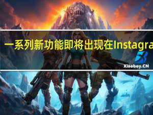 一系列新功能即将出现在Instagram上