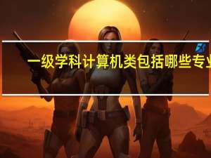 一级学科计算机类包括哪些专业