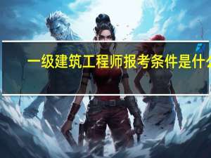 一级建筑工程师报考条件是什么