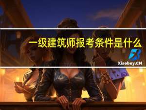 一级建筑师报考条件是什么？