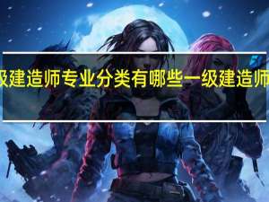 一级建造师专业分类有哪些 一级建造师专业介绍