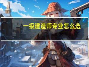 一级建造师专业怎么选