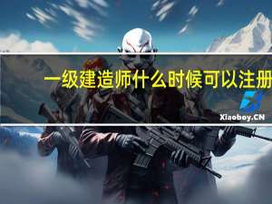 一级建造师什么时候可以注册