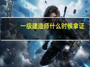 一级建造师什么时候拿证