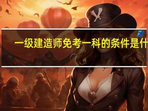 一级建造师免考一科的条件是什么