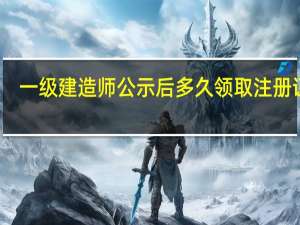 一级建造师公示后多久领取注册证书
