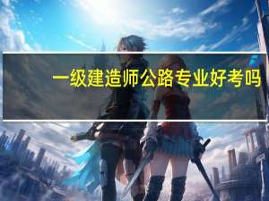一级建造师公路专业好考吗