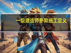 一级建造师冬期施工定义