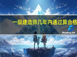 一级建造师几年内通过算合格