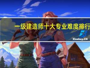 一级建造师十大专业难度排行