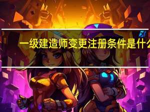 一级建造师变更注册条件是什么