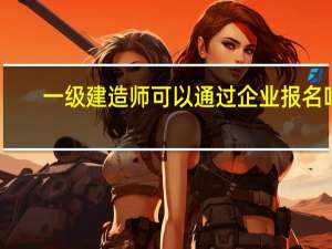 一级建造师可以通过企业报名吗