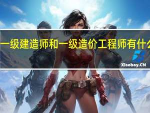 一级建造师和一级造价工程师有什么区别
