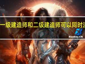 一级建造师和二级建造师可以同时注册吗