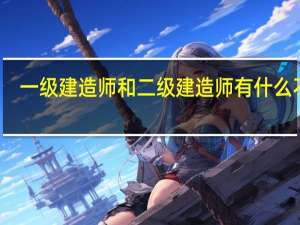 一级建造师和二级建造师有什么不同