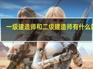 一级建造师和二级建造师有什么区别