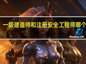 一级建造师和注册安全工程师哪个好考