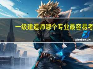 一级建造师哪个专业最容易考？
