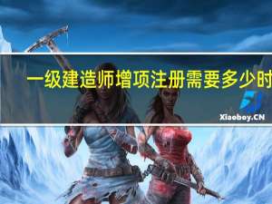 一级建造师增项注册需要多少时间
