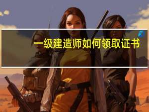 一级建造师如何领取证书