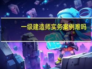 一级建造师实务案例难吗