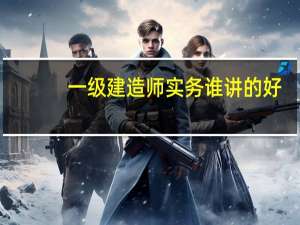 一级建造师实务谁讲的好